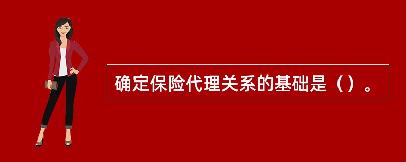 确定保险代理关系的基础是（）。