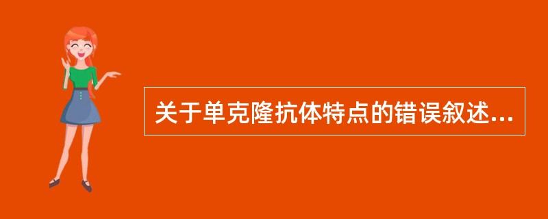 关于单克隆抗体特点的错误叙述（）。