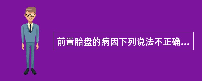 前置胎盘的病因下列说法不正确的是（）