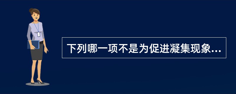 下列哪一项不是为促进凝集现象的出现而采取的措施（）。