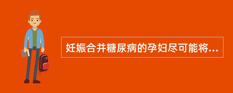 妊娠合并糖尿病的孕妇尽可能将血糖控制在（）