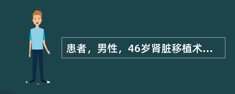 患者，男性，46岁肾脏移植术后6个月，现采用三联用药。若患者出现慢性排斥反应，服