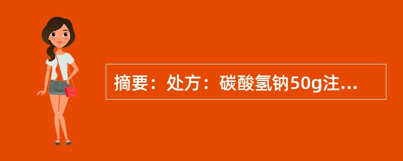 摘要：处方：碳酸氢钠50g注射用水适量全量1000ml依据《中国药典》二000年