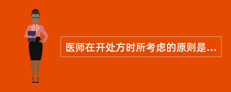 医师在开处方时所考虑的原则是（）
