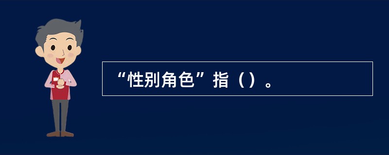 “性别角色”指（）。