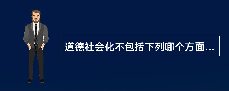道德社会化不包括下列哪个方面（）