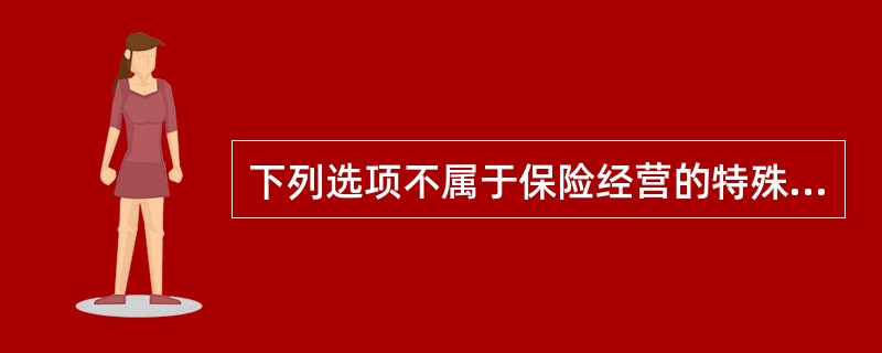 下列选项不属于保险经营的特殊性的是（）。