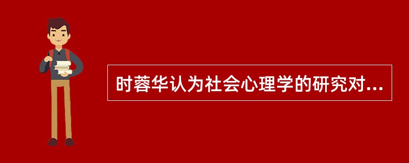 时蓉华认为社会心理学的研究对象是（）。