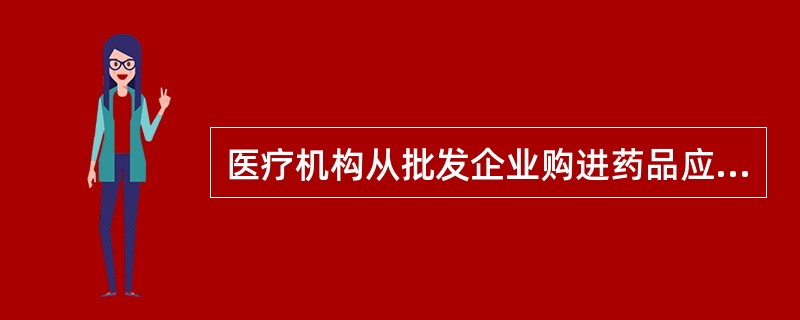 医疗机构从批发企业购进药品应验明是否具有（）