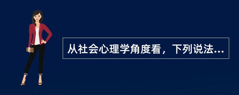 从社会心理学角度看，下列说法中正确的包括（）。