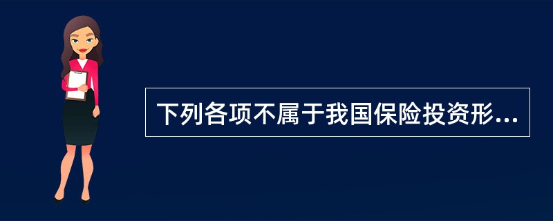 下列各项不属于我国保险投资形式的是（）。