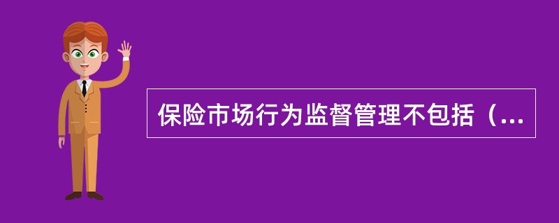 保险市场行为监督管理不包括（）。