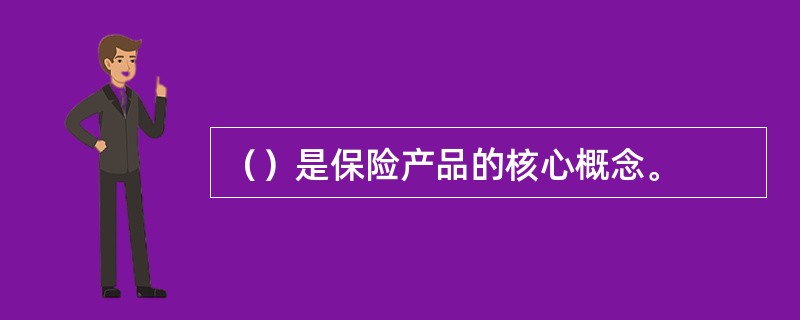 （）是保险产品的核心概念。