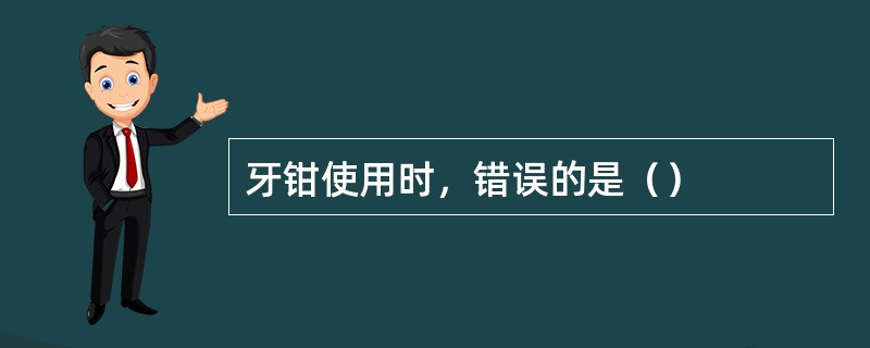 牙钳使用时，错误的是（）