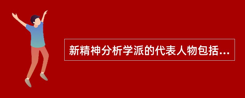 新精神分析学派的代表人物包括（）。