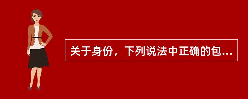 关于身份，下列说法中正确的包括（）。