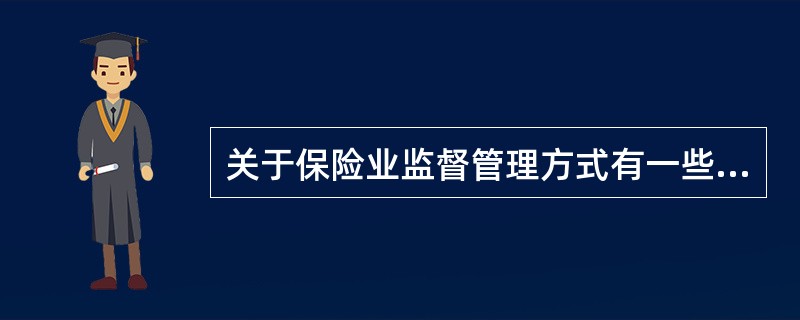 关于保险业监督管理方式有一些描述：（1）是政府对保险市场进行监督管理的各种方式中