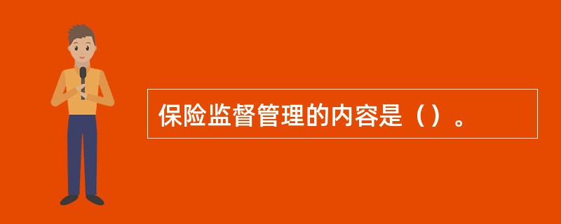 保险监督管理的内容是（）。