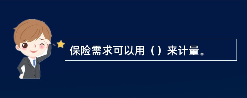 保险需求可以用（）来计量。