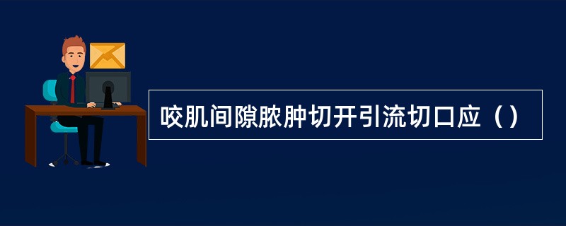 咬肌间隙脓肿切开引流切口应（）