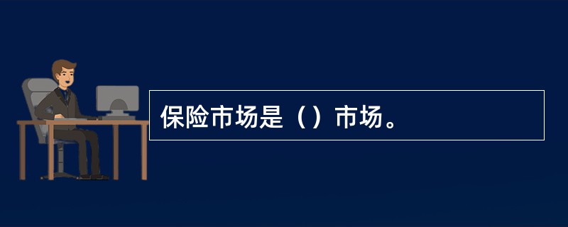 保险市场是（）市场。