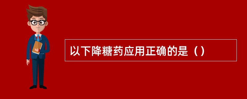 以下降糖药应用正确的是（）