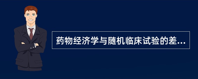 药物经济学与随机临床试验的差异表现在（）
