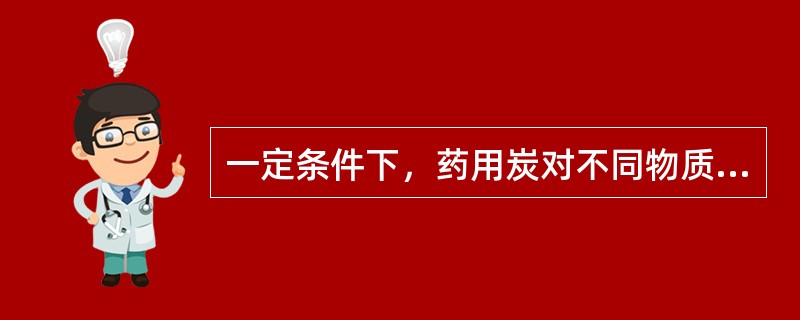 一定条件下，药用炭对不同物质的吸附力不定相同（）