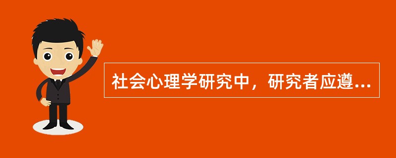 社会心理学研究中，研究者应遵循的主要伦理守则有（）。