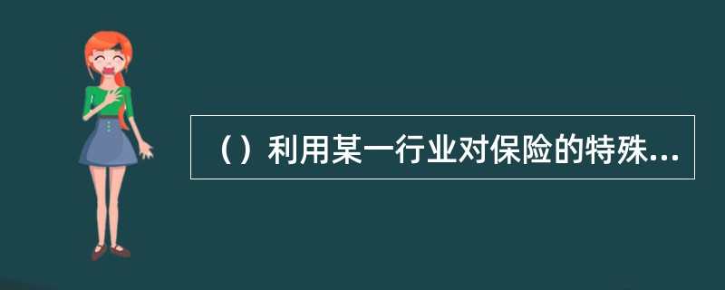 （）利用某一行业对保险的特殊需求以及该行业业务开展的便利条件为保险人代理保险业务