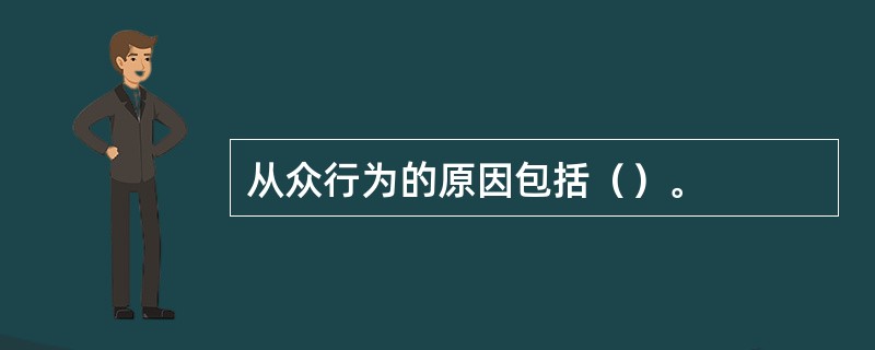 从众行为的原因包括（）。