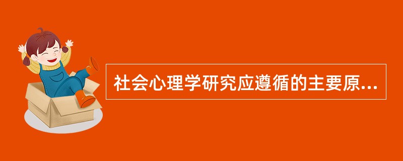 社会心理学研究应遵循的主要原则有（）。