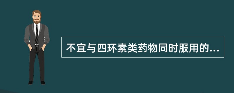 不宜与四环素类药物同时服用的药物是（）