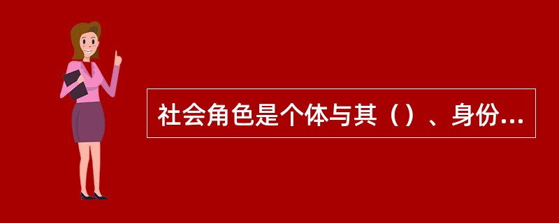 社会角色是个体与其（）、身份相一致的行为方式及相应的心理状态。