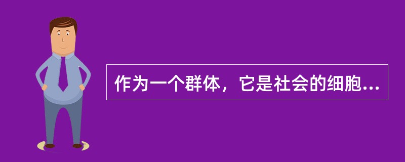 作为一个群体，它是社会的细胞，是社会生活的基本单位，这指的是（）。