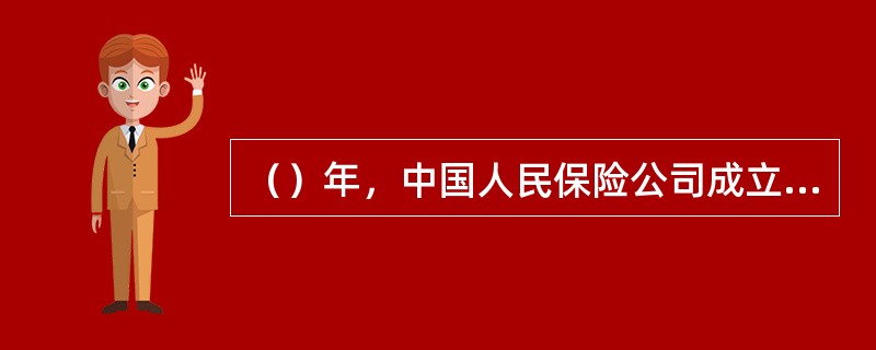 （）年，中国人民保险公司成立，揭开了中国保险业发展的新篇章。