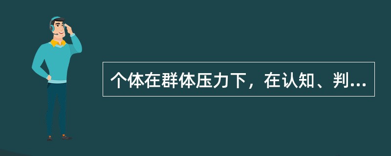 个体在群体压力下，在认知、判断、信念与行为等方面自愿地与群体中多数人保持一致的现