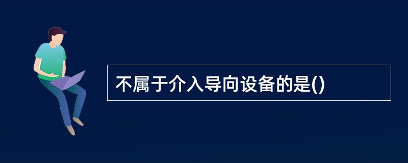 不属于介入导向设备的是()