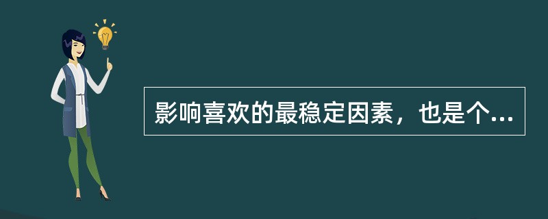 影响喜欢的最稳定因素，也是个体吸引力最重要来源之一的是（）。