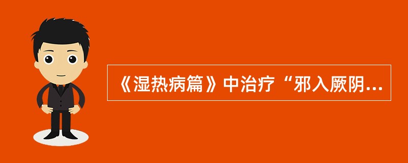 《湿热病篇》中治疗“邪入厥阴，主客浑受”证，所用的方剂是：（）。