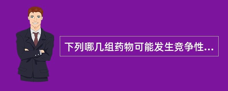 下列哪几组药物可能发生竞争性拮抗作用（）