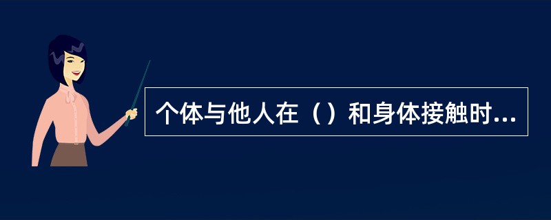 个体与他人在（）和身体接触时，情感体验最为深刻。