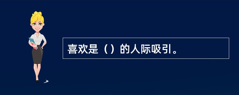 喜欢是（）的人际吸引。