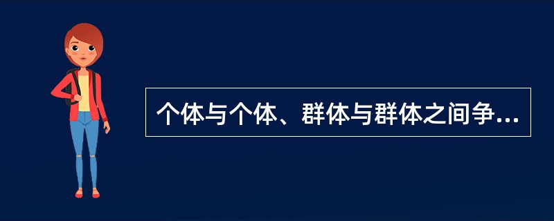 个体与个体、群体与群体之间争夺一个共同目标的行为，称为（）。