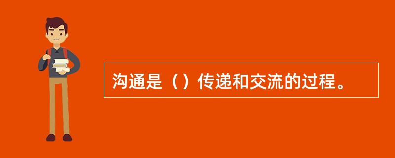 沟通是（）传递和交流的过程。