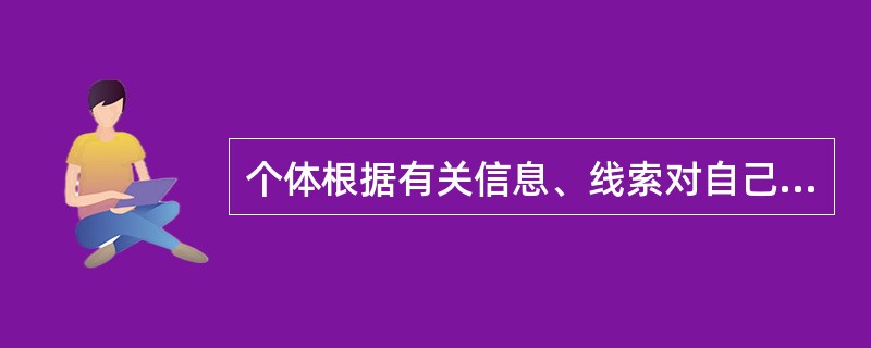 个体根据有关信息、线索对自己和他人行为的原因进行推测与判断的过程被称为（）。