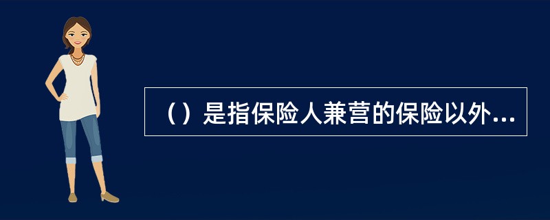 （）是指保险人兼营的保险以外的其他业务或非保险人兼营的保险或类似保险的业务。