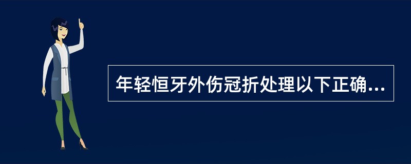 年轻恒牙外伤冠折处理以下正确地是：（）