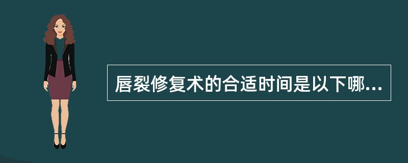 唇裂修复术的合适时间是以下哪一项：（）