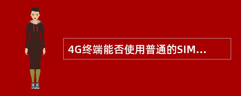 4G终端能否使用普通的SIM卡（），如果能使用是否有4G信号（）